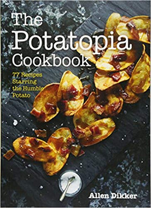 The Potatopia Cookbook: 77 Recipes Starring the Humble Potato